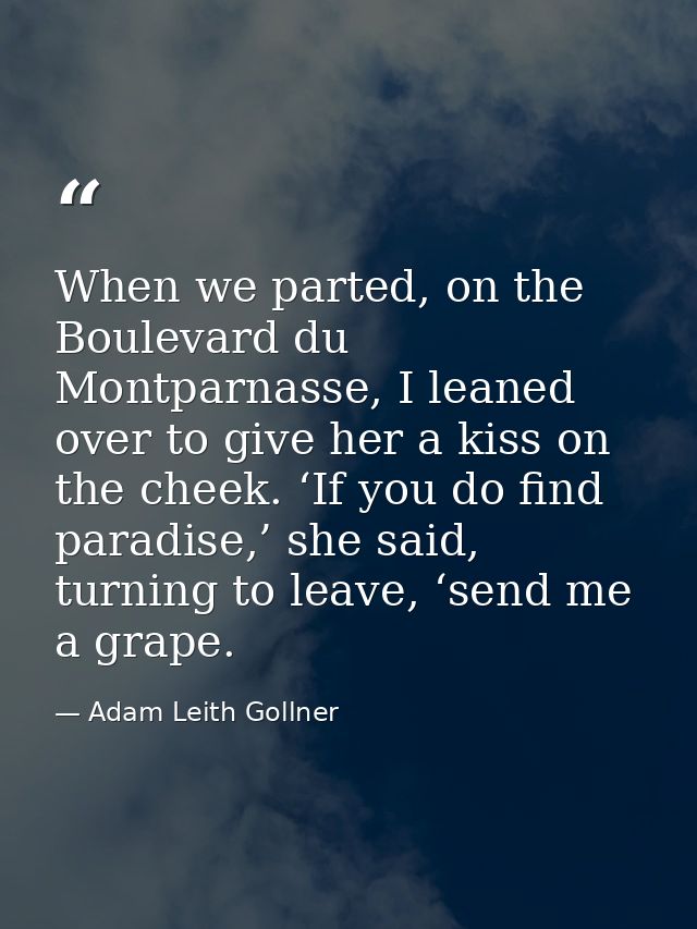 When we parted, on the Boulevard du Montparnasse, I leaned over to give her a kiss on the cheek. ‘If you do find paradis — Adam Leith Gollner