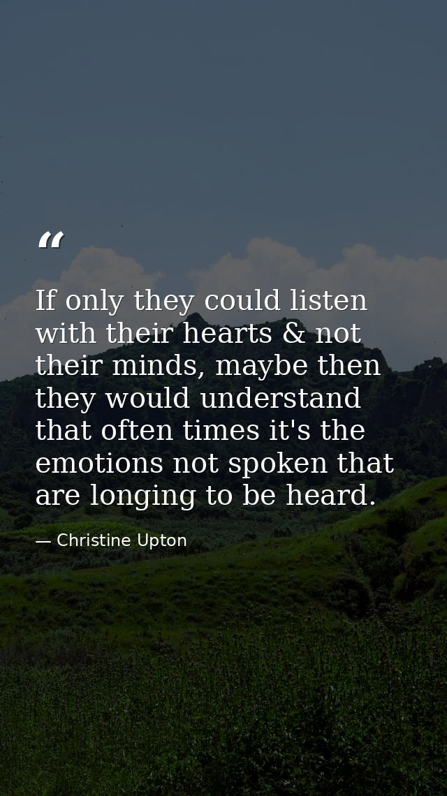 If only they could listen with their hearts & not their minds, maybe then they would understand that often times it's th — Christine Upton