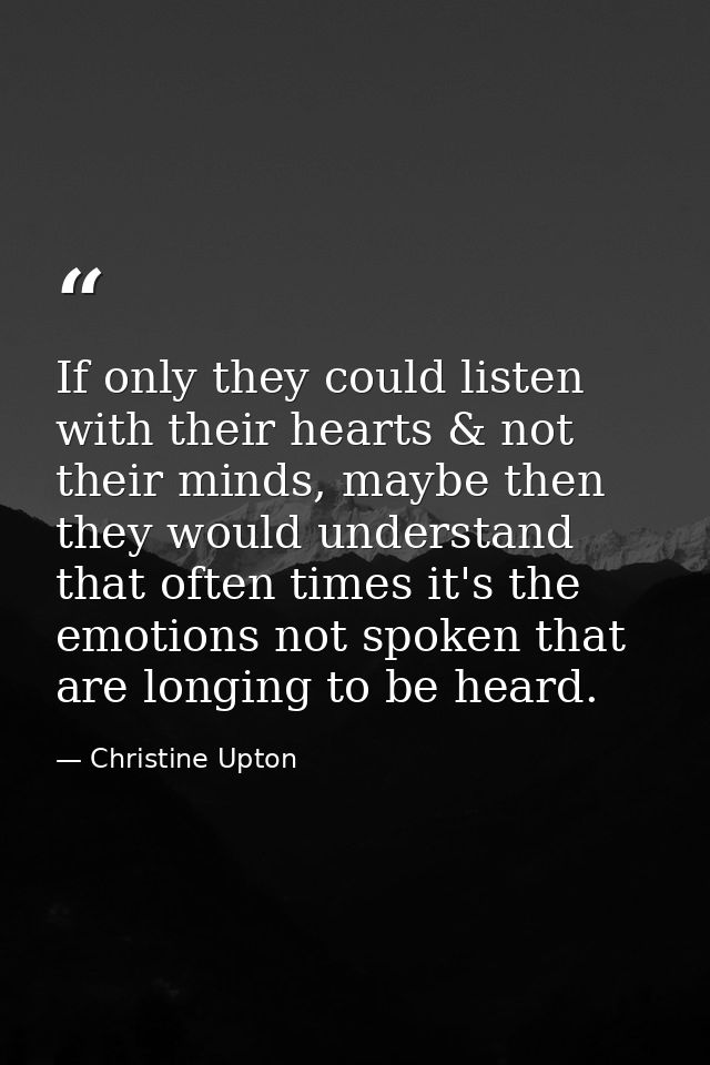 If only they could listen with their hearts & not their minds, maybe then they would understand that often times it's th — Christine Upton