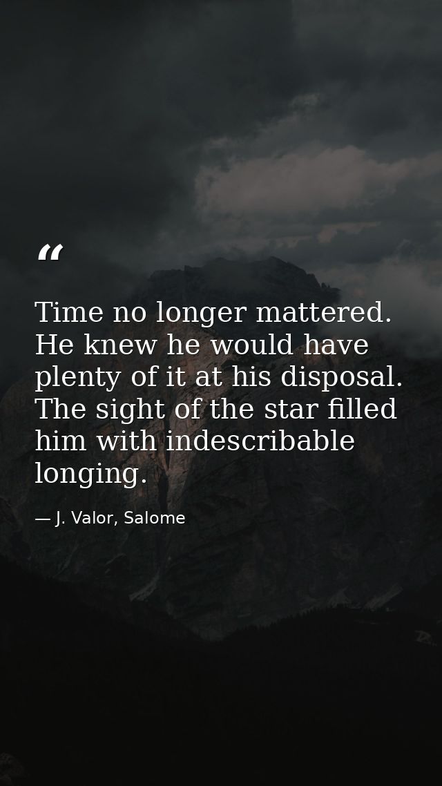 Time no longer mattered. He knew he would have plenty of it at his disposal. The sight of the star filled him with indes — J. Valor, Salome