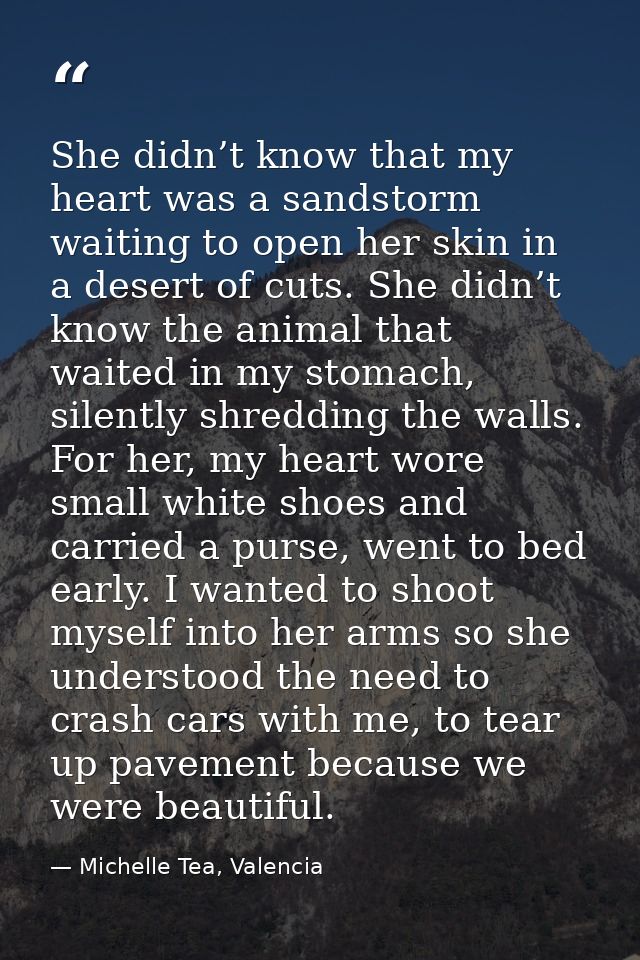 She didn’t know that my heart was a sandstorm waiting to open her skin in a desert of cuts. She didn’t know the animal t — Michelle Tea, Valencia
