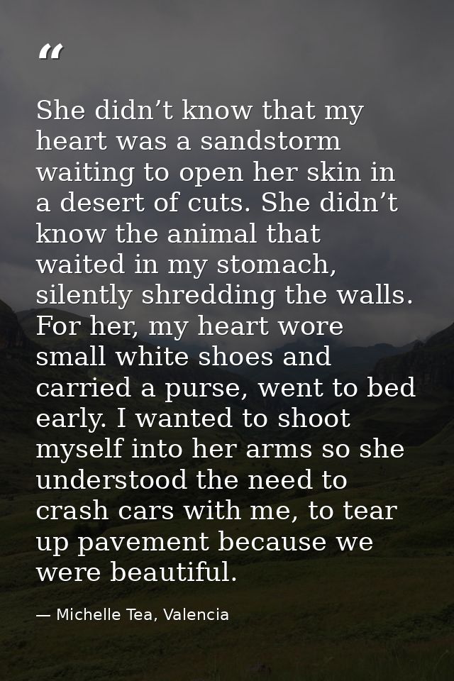 She didn’t know that my heart was a sandstorm waiting to open her skin in a desert of cuts. She didn’t know the animal t — Michelle Tea, Valencia