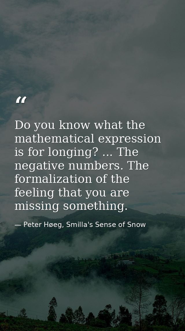 Do you know what the mathematical expression is for longing? ... The negative numbers. The formalization of the feeling  — Peter Høeg, Smilla's Sense of Snow