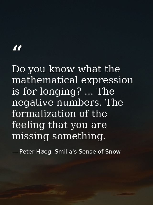 Do you know what the mathematical expression is for longing? ... The negative numbers. The formalization of the feeling  — Peter Høeg, Smilla's Sense of Snow