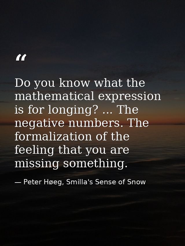 Do you know what the mathematical expression is for longing? ... The negative numbers. The formalization of the feeling  — Peter Høeg, Smilla's Sense of Snow