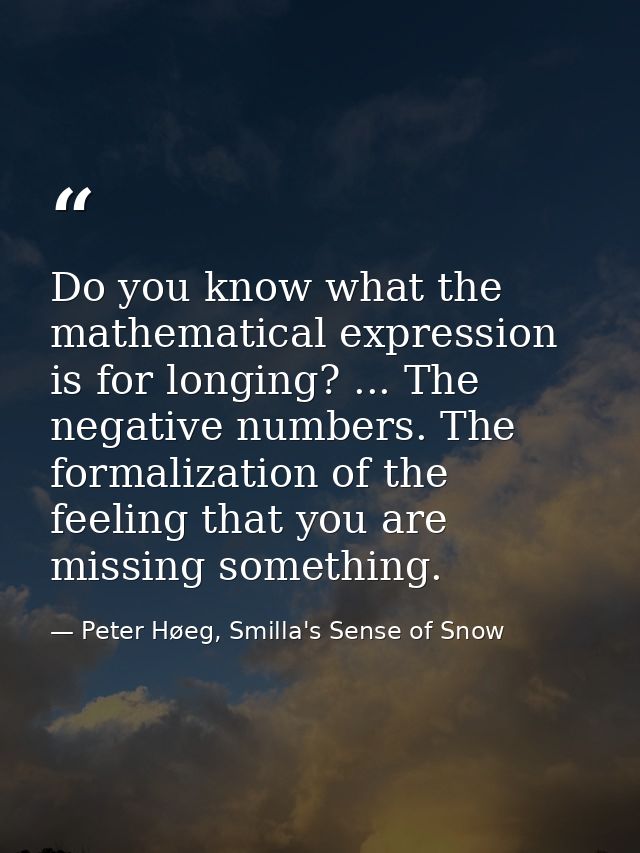 Do you know what the mathematical expression is for longing? ... The negative numbers. The formalization of the feeling  — Peter Høeg, Smilla's Sense of Snow