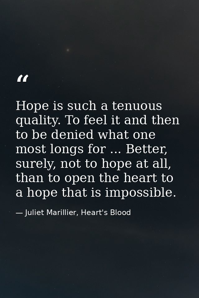 Hope is such a tenuous quality. To feel it and then to be denied what one most longs for ... Better, surely, not to hope — Juliet Marillier, Heart's Blood