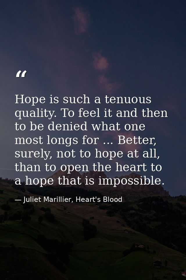 Hope is such a tenuous quality. To feel it and then to be denied what one most longs for ... Better, surely, not to hope — Juliet Marillier, Heart's Blood