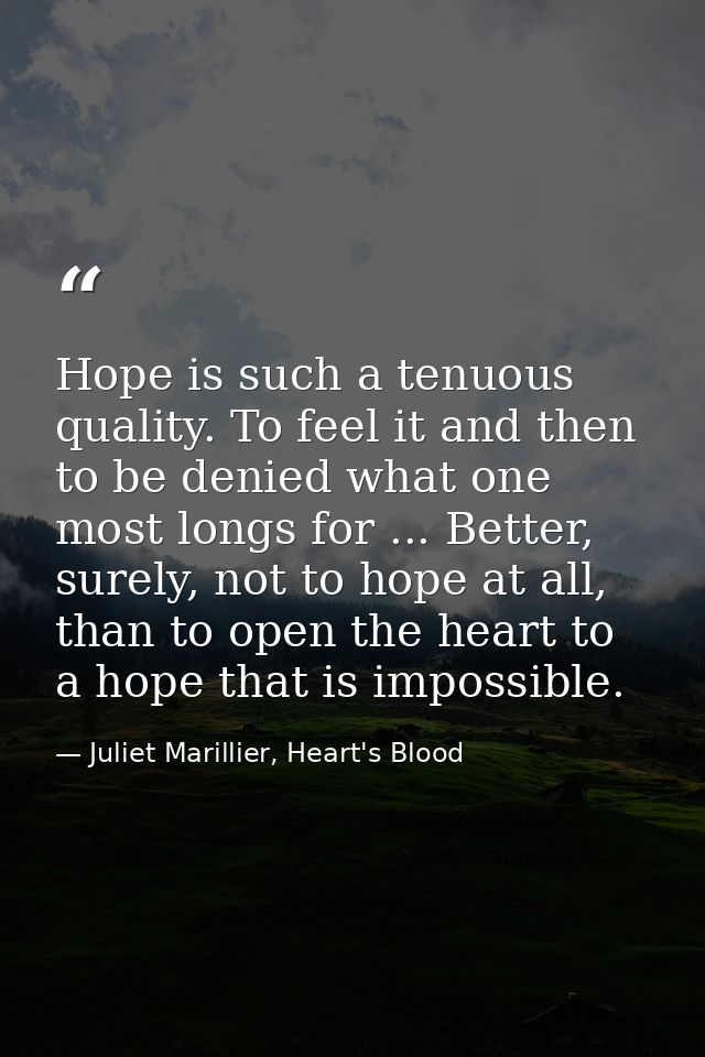 Hope is such a tenuous quality. To feel it and then to be denied what one most longs for ... Better, surely, not to hope — Juliet Marillier, Heart's Blood