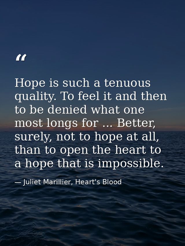 Hope is such a tenuous quality. To feel it and then to be denied what one most longs for ... Better, surely, not to hope — Juliet Marillier, Heart's Blood