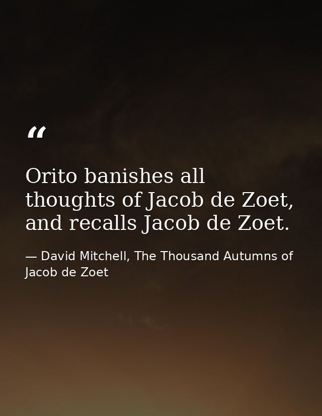 Orito banishes all thoughts of Jacob de Zoet, and recalls Jacob de Zoet. — David Mitchell, The Thousand Autumns of Jacob de Zoet