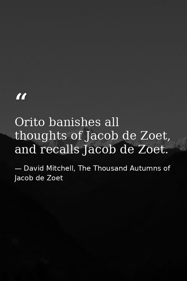 Orito banishes all thoughts of Jacob de Zoet, and recalls Jacob de Zoet. — David Mitchell, The Thousand Autumns of Jacob de Zoet
