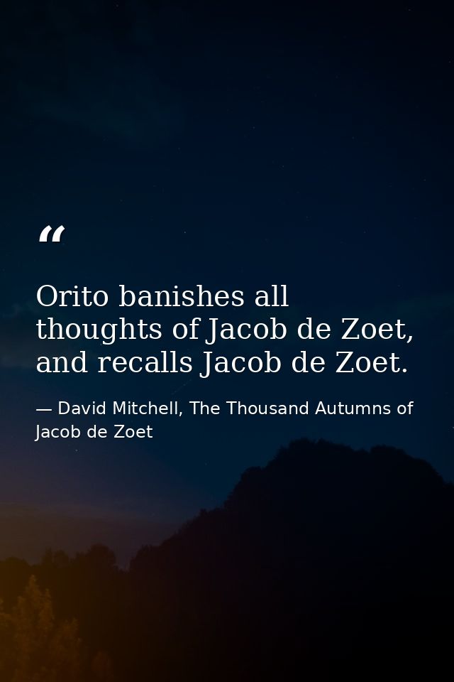 Orito banishes all thoughts of Jacob de Zoet, and recalls Jacob de Zoet. — David Mitchell, The Thousand Autumns of Jacob de Zoet