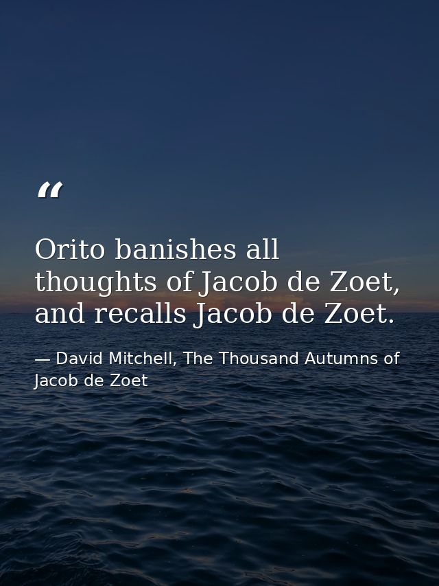 Orito banishes all thoughts of Jacob de Zoet, and recalls Jacob de Zoet. — David Mitchell, The Thousand Autumns of Jacob de Zoet