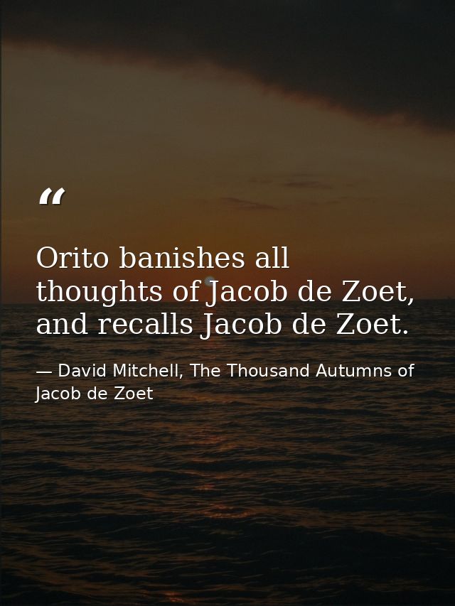 Orito banishes all thoughts of Jacob de Zoet, and recalls Jacob de Zoet. — David Mitchell, The Thousand Autumns of Jacob de Zoet