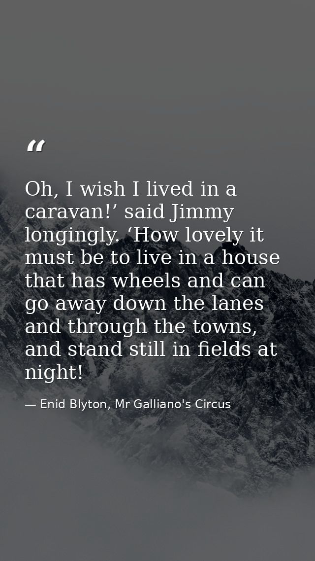 Oh, I wish I lived in a caravan!’ said Jimmy longingly. ‘How lovely it must be to live in a house that has wheels and ca — Enid Blyton, Mr Galliano's Circus