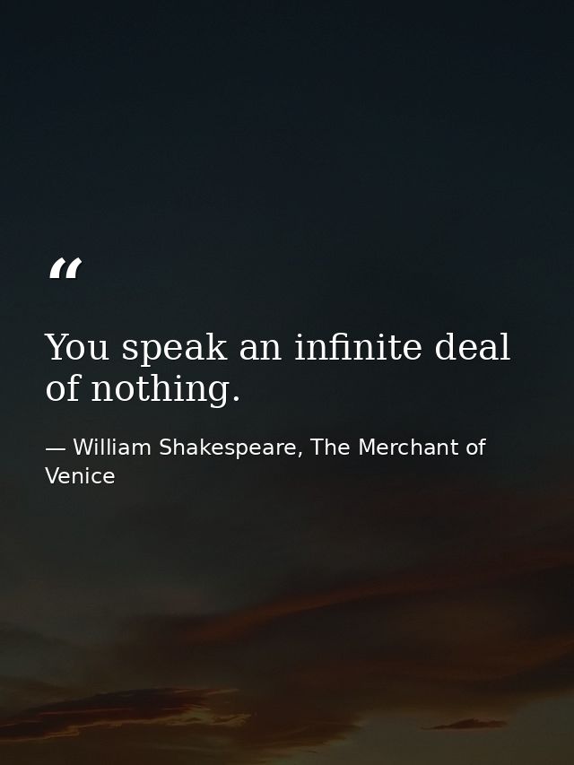You speak an infinite deal of nothing. — William Shakespeare, The Merchant of Venice
