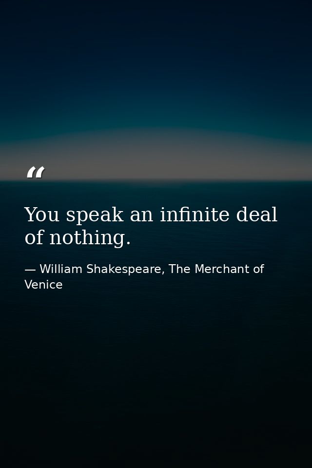 You speak an infinite deal of nothing. — William Shakespeare, The Merchant of Venice