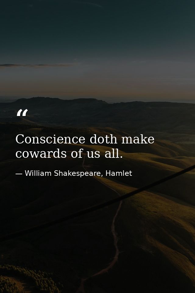 Conscience doth make cowards of us all. — William Shakespeare, Hamlet
