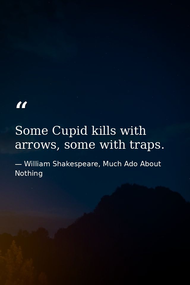 Some Cupid kills with arrows, some with traps. — William Shakespeare, Much Ado About Nothing