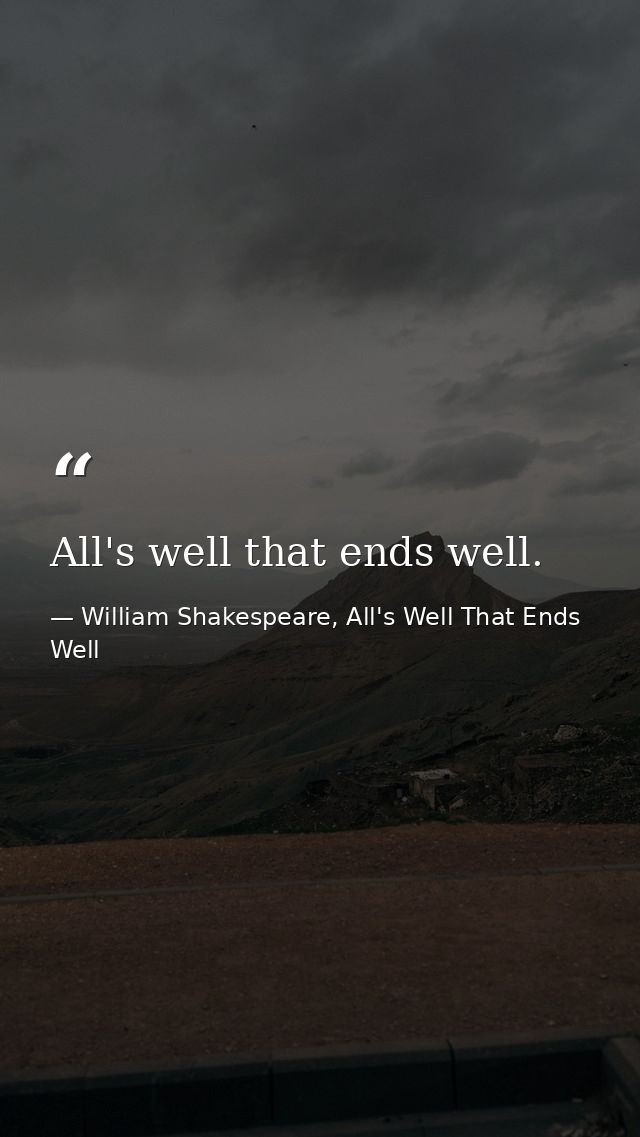 All's well that ends well. — William Shakespeare, All's Well That Ends Well