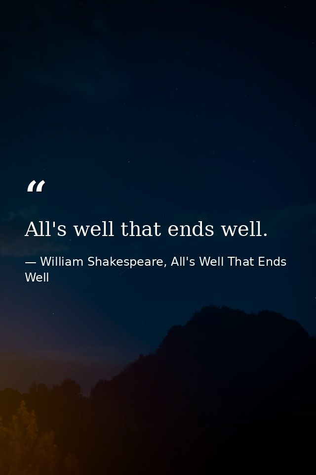 All's well that ends well. — William Shakespeare, All's Well That Ends Well