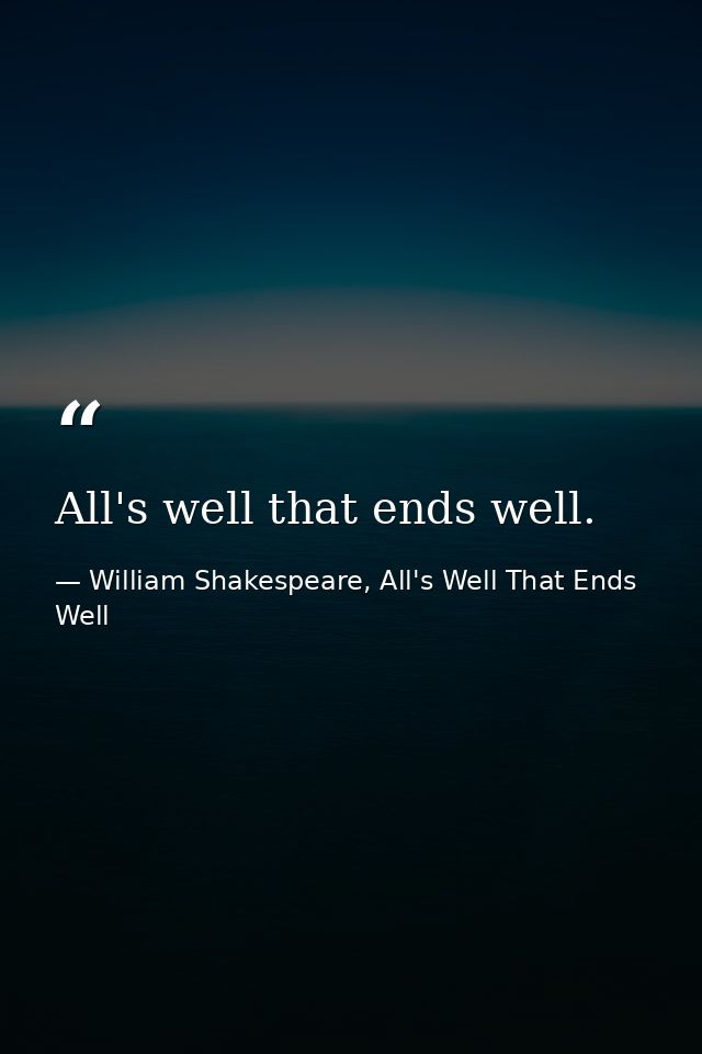 All's well that ends well. — William Shakespeare, All's Well That Ends Well