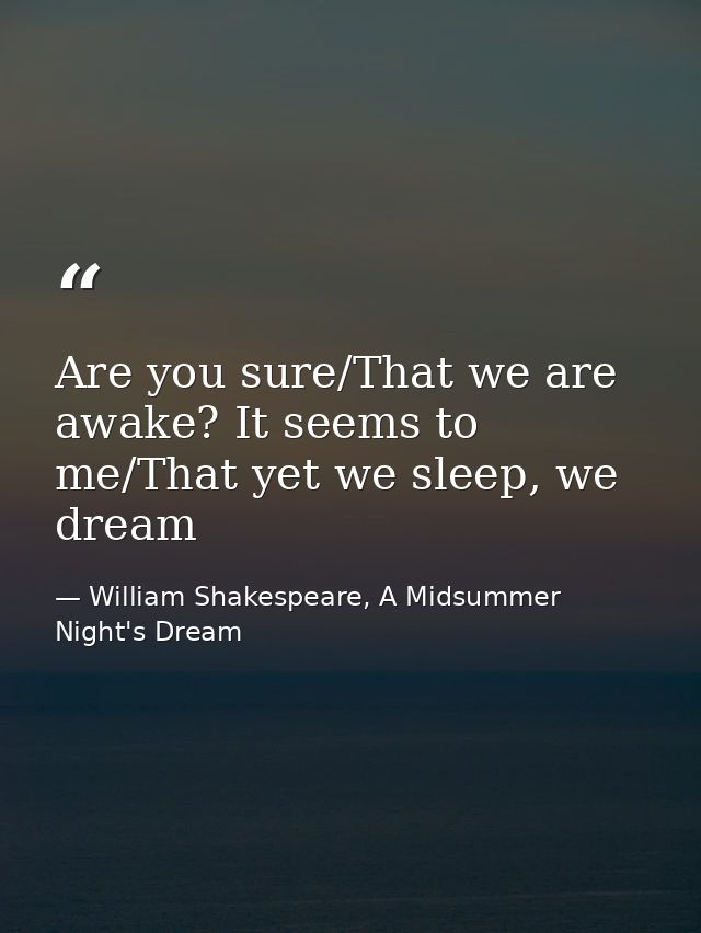 Are you sure/That we are awake? It seems to me/That yet we sleep, we dream — William Shakespeare, A Midsummer Night's Dream