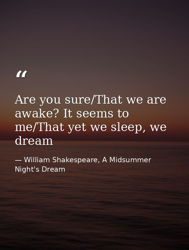 Are you sure/That we are awake? It seems to me/That yet we sleep, we dream — William Shakespeare, A Midsummer Night's Dream