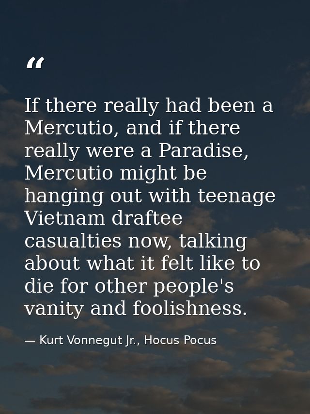 If there really had been a Mercutio, and if there really were a Paradise, Mercutio might be hanging out with teenage Vie — Kurt Vonnegut Jr., Hocus Pocus