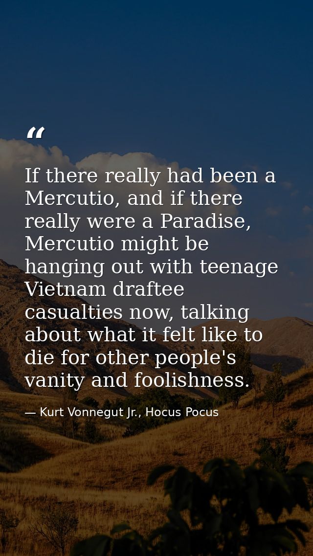 If there really had been a Mercutio, and if there really were a Paradise, Mercutio might be hanging out with teenage Vie — Kurt Vonnegut Jr., Hocus Pocus