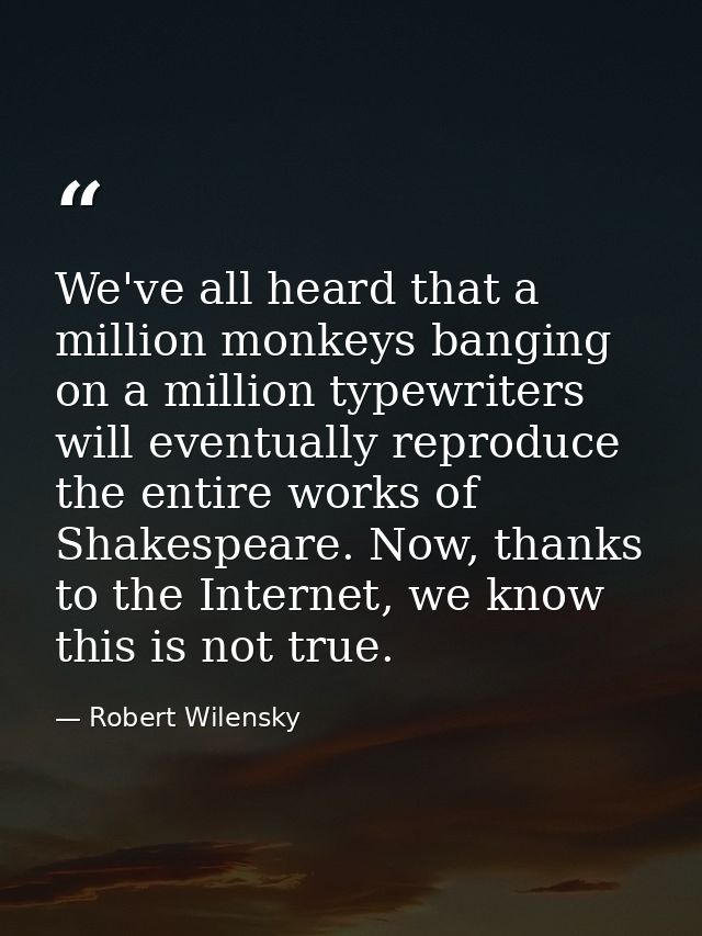 We've all heard that a million monkeys banging on a million typewriters will eventually reproduce the entire works of Sh — Robert Wilensky