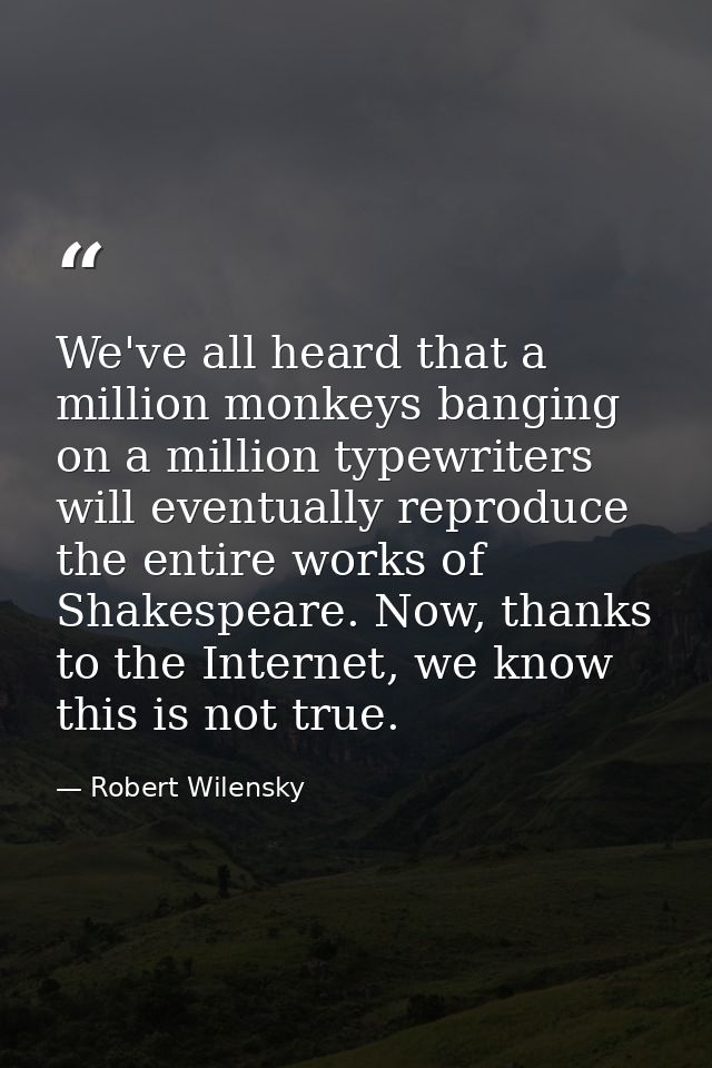 We've all heard that a million monkeys banging on a million typewriters will eventually reproduce the entire works of Sh — Robert Wilensky