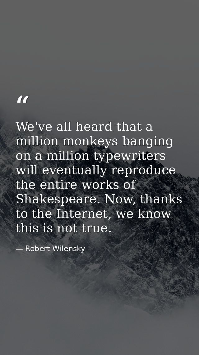 We've all heard that a million monkeys banging on a million typewriters will eventually reproduce the entire works of Sh — Robert Wilensky