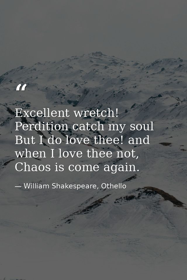 Excellent wretch! Perdition catch my soul But I do love thee! and when I love thee not, Chaos is come again. — William Shakespeare, Othello