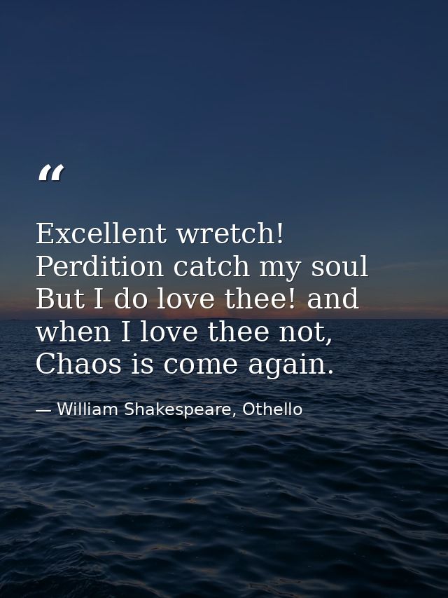 Excellent wretch! Perdition catch my soul But I do love thee! and when I love thee not, Chaos is come again. — William Shakespeare, Othello
