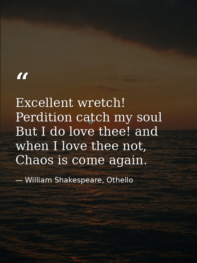 Excellent wretch! Perdition catch my soul But I do love thee! and when I love thee not, Chaos is come again. — William Shakespeare, Othello