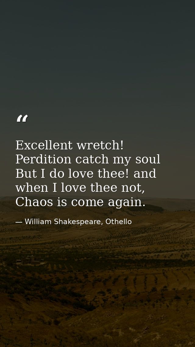 Excellent wretch! Perdition catch my soul But I do love thee! and when I love thee not, Chaos is come again. — William Shakespeare, Othello