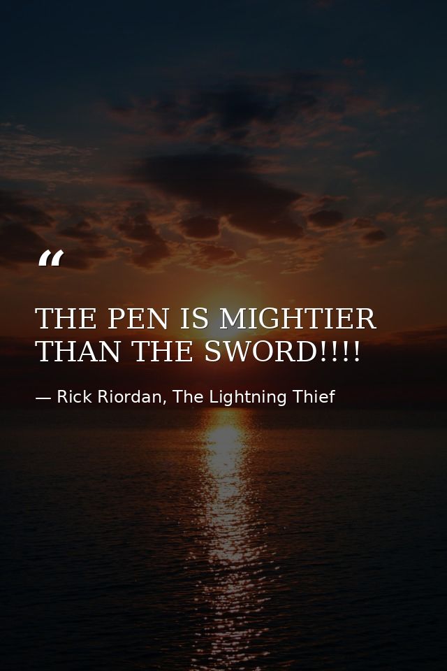 THE PEN IS MIGHTIER THAN THE SWORD!!!! — Rick Riordan, The Lightning Thief