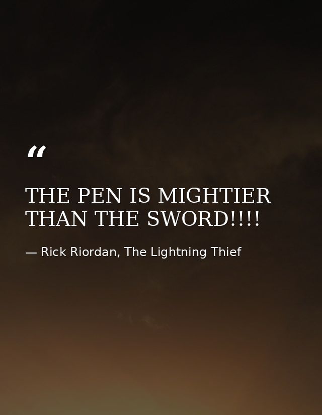 THE PEN IS MIGHTIER THAN THE SWORD!!!! — Rick Riordan, The Lightning Thief
