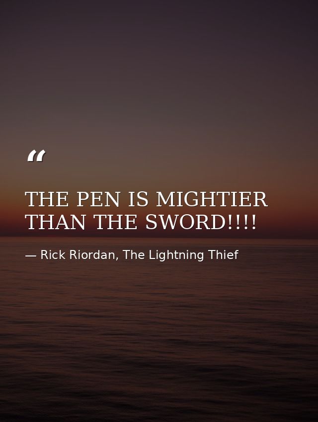 THE PEN IS MIGHTIER THAN THE SWORD!!!! — Rick Riordan, The Lightning Thief