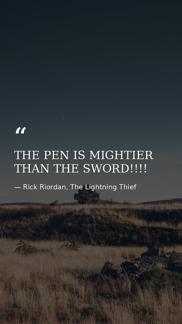 THE PEN IS MIGHTIER THAN THE SWORD!!!! — Rick Riordan, The Lightning Thief