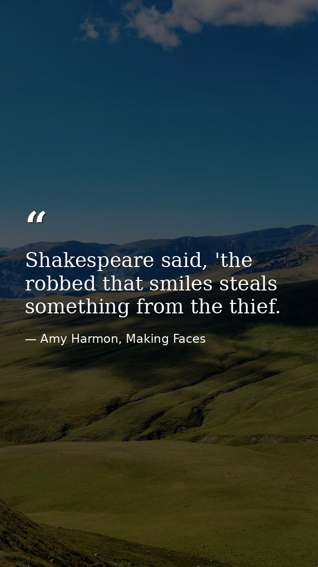 Shakespeare said, 'the robbed that smiles steals something from the thief. — Amy Harmon, Making Faces
