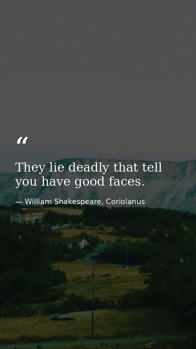 They lie deadly that tell you have good faces. — William Shakespeare, Coriolanus