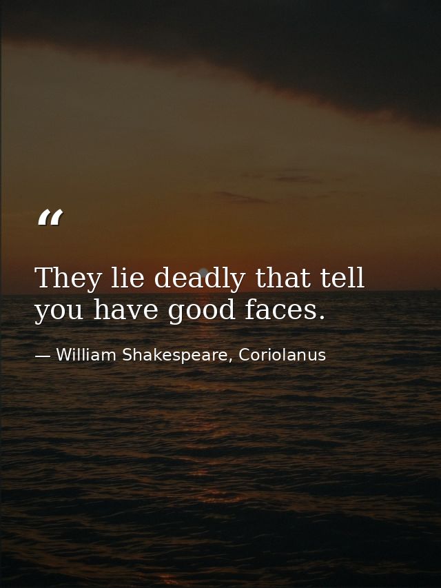 They lie deadly that tell you have good faces. — William Shakespeare, Coriolanus
