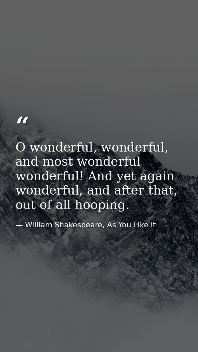 O wonderful, wonderful, and most wonderful wonderful! And yet again wonderful, and after that, out of all hooping. — William Shakespeare, As You Like It