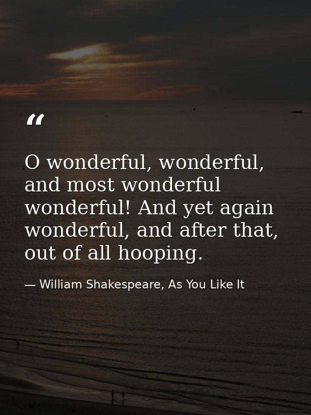 O wonderful, wonderful, and most wonderful wonderful! And yet again wonderful, and after that, out of all hooping. — William Shakespeare, As You Like It