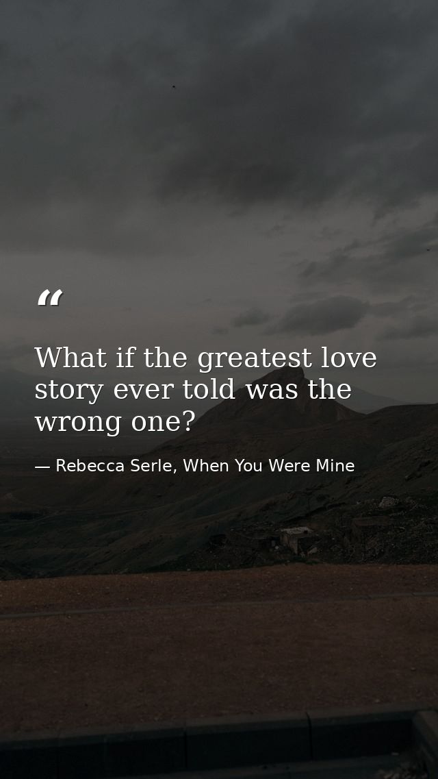 What if the greatest love story ever told was the wrong one? — Rebecca Serle, When You Were Mine