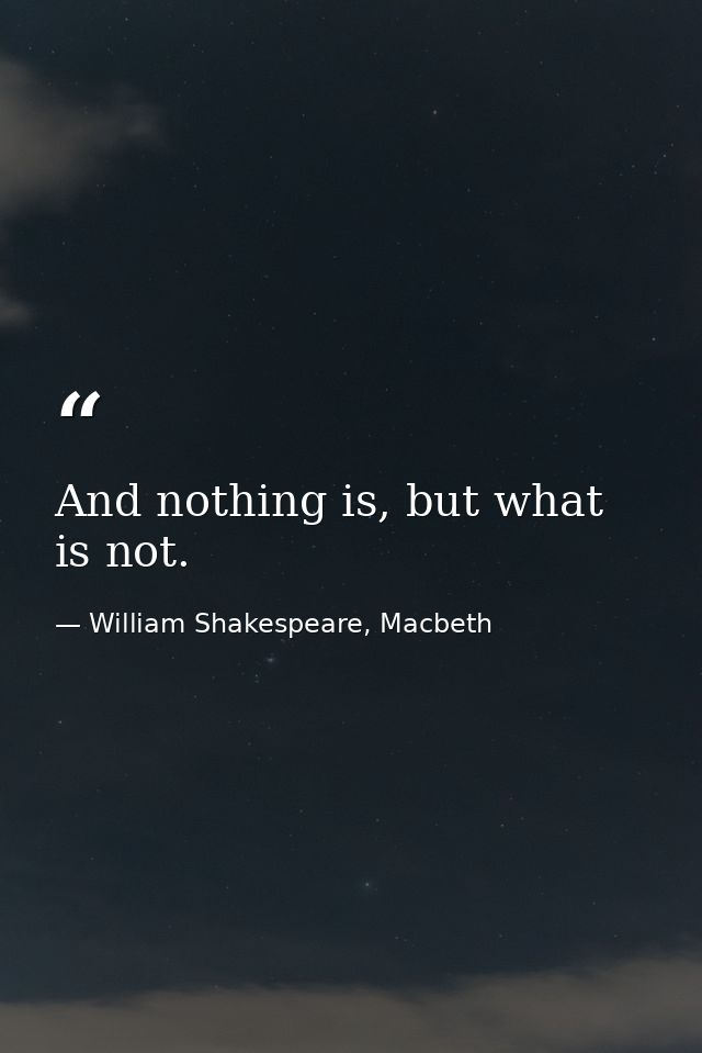 And nothing is, but what is not. — William Shakespeare, Macbeth
