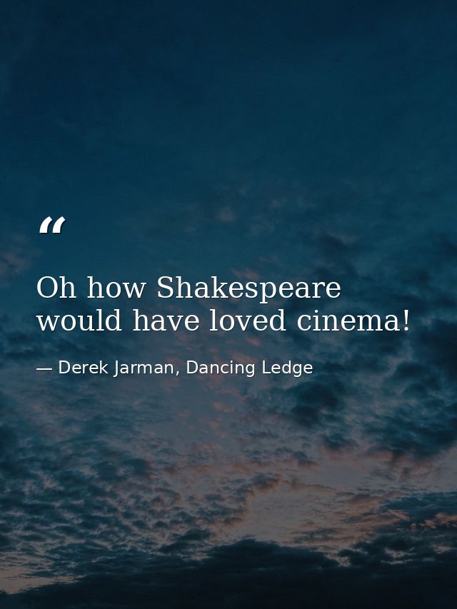Oh how Shakespeare would have loved cinema! — Derek Jarman, Dancing Ledge